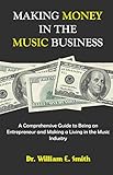 Making Money in the Music Business: A Comprehensive Guide to Being an Entrepreneur and Making a Livi by 