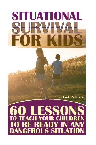 Situational Survival for Kids: 60 Lessons to Teach Your Children to Be Ready in Any Dangerous Situation: (Urban Survival, Survival Guide)