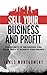 Sell Your Business and Profit: The Secrets of Maximizing Your Sales Price to Achieve Your Dreams
