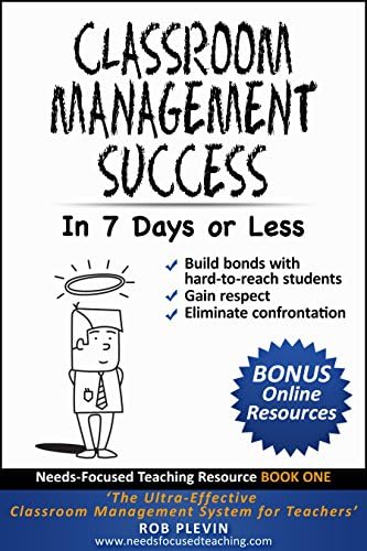Classroom management success in 7 days or less: The Ultra-Effective Classroom Management System for Teachers. (Needs-Focused Teaching Resource Book 1)