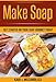 Make Soap: Get Started On Your Soap Journey Today by Kari J. McCandless