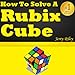 How to Solve a Rubix Cube: The Ultimate Guide for Solving the Rubix Cube Fast and Easy!