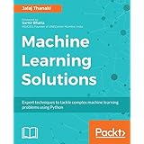 Machine Learning Solutions: Expert techniques to tackle complex machine learning problems using Python