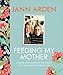 Feeding My Mother: Comfort and Laughter in the Kitchen as My Mom Lives with Memory Loss by 