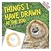 Things I Have Drawn: At the Zoo by Tom Curtis