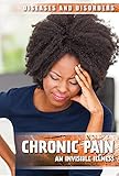 Chronic Pain: An Invisible Illness (Diseases and Disorders) by