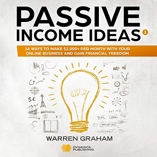 Passive Income Ideas: 18 Ways to Make $2,000+ per Month with Your Online Business and Gain Financial Freedom: Affiliate Marketing, Amazon FBA, eBay, Drop Shipping, Shopify, Blogging, and More by Warren Graham