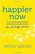Happier Now: How to Stop Chasing Perfection and Embrace Everyday Moments (Even the Difficult Ones)