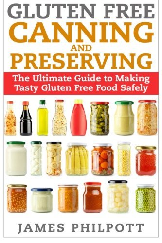 Gluten Free Canning and Preserving : The Ultimate Guide to Making Tasty Gluten Free Food Safely (Pap Gluten Free Canning and Preserving : The Ultimate Guide to Making Tasty Gluten Free Food Safely (Pap