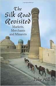 The Silk Road Revisited: Markets, Merchants and Minarets ...