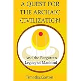 A Quest for the Archaic Civilization: And the Forgotten Legacy of Mankind