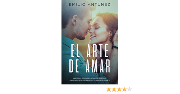 Amazon Com El Arte De Amar Historias De Amor Y Desamor Basadas En Hechos Reales Relatos De Amor Romance Spanish Edition 9781984243270 Antunez A E Emilio Books