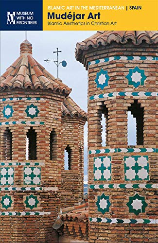 Mudéjar Art. Islamic Aesthetics in Christian Art (Islamic Art in the Mediterranean)