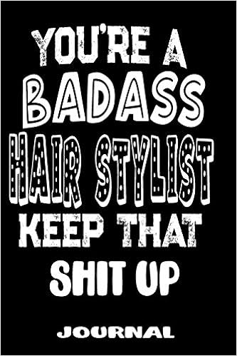 You Re A Badass Hair Stylist Keep That Shit Up Blank Lined