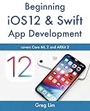 Beginning iOS 12 & Swift App Development: Develop iOS Apps with Xcode 10, Swift 4, Core ML 2, ARKit 2 and more by