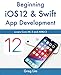 Beginning iOS 12 & Swift App Development: Develop iOS Apps with Xcode 10, Swift 4, Core ML 2, ARKit 2 and more by