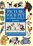 Picture Your Pet in Cross Stitch: Over 400 Animal Portraits and Motifs by Claire Crompton