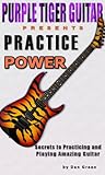 Practice Power: Secrets to Practicing and Playing Amazing Guitar