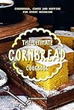 The Ultimate Cornbread Cookbook: Cornbread, Cakes and Muffins for Every Occasion by Barbara Riddle