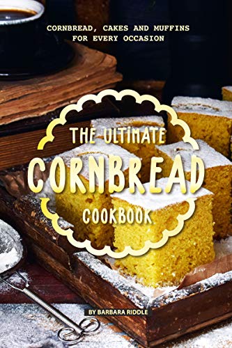 The Ultimate Cornbread Cookbook: Cornbread, Cakes and Muffins for Every Occasion by Barbara Riddle
