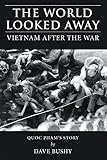 The World Looked Away: Vietnam After the War by Dave Bushy