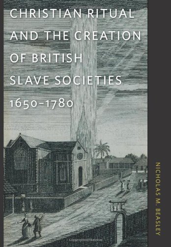 Christian Ritual and the Creation of British Slave Societies, 1650-1780 (Race in the Atlantic World, by Nicholas M. Beasley