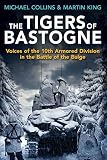The Tigers of Bastogne: Voices of the 10th Armored Division in the Battle of the Bulge by Michael Collins, Martin King