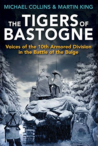 The Tigers of Bastogne: Voices of the 10th Armored Division in the Battle of the Bulge by Michael Collins, Martin King