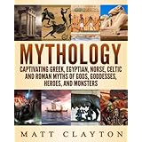 Mythology: Captivating Greek, Egyptian, Norse, Celtic and Roman Myths of Gods, Goddesses, Heroes, and Monsters