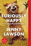 Furiously Happy: A Funny Book About Horrible Things