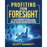 Profiting from Foresight: A 7-step method to capitalize on the emerging trends of the future