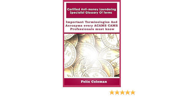 Certified Anti Money Laundering Specialist Glossary Of Terms Important Terminologies And Acronyms Every Acams Cams Professionals Must Know Coleman Felix 9798682483136 Amazon Com Books