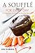 A Souffle for Every Day: A Collection of Delicious Souffle Recipes