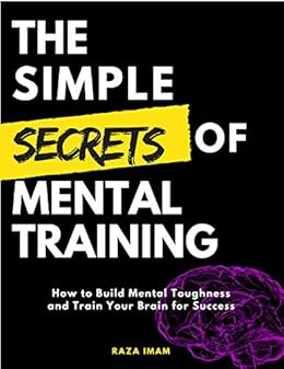 The Simple Secrets Of Mental Training How To Build Mental Toughness And Train Your Brain For Success - 