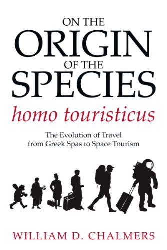 On the Origin of the Species Homo Touristicus: The Evolution of Travel from Greek Spas to Space Tourism by William D. Chalmers