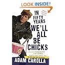 In Fifty Years We'll All Be Chicks: . . . And Other Complaints from an Angry Middle-Aged White Guy