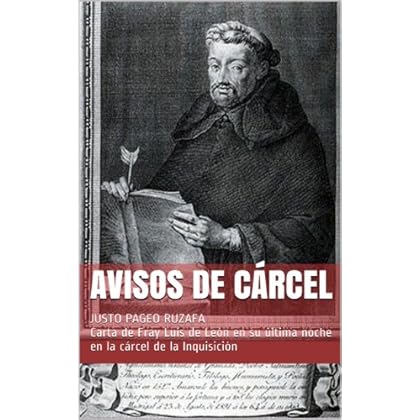 AVISOS DE CÁRCEL: JUSTO PAGEO RUZAFA Carta de Fray Luis de Leon en su ultima noche en la carcel de la Inquisicion AVISOS DE CÁRCEL: JUSTO PAGEO RUZAFA Carta de Fray Luis de Leon en su ultima noche en la carcel de la Inquisicion