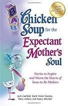 Chicken Soup for the Expectant Mother's Soul: Stories to Inspire and Warm the Hearts of Soon-to-Be Mothers (Chicken Soup for the Soul)