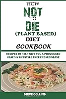 How Not to Die (Plant Based) Diet Cookbook: Recipes to Help Give You a Prolonged Healthy Lifestyle Free from Disease. 1522722556 Book Cover