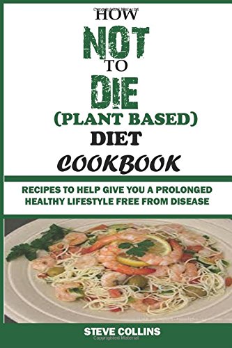 How Not To Die (Plant Based) Diet Cookbook:: Recipes to Help Give You a Prolonged Healthy Lifestyle Free From Disease. Paperback – Large Print, 12 Dec 2015