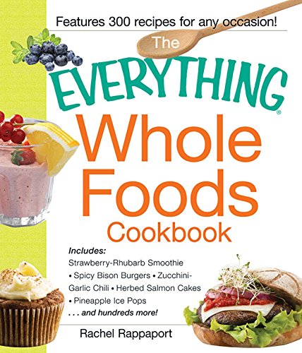 The Everything Whole Foods Cookbook: Includes: Strawberry Rhubarb Smoothie, Spicy Bison Burgers, Zuc by Rachel Rappaport
