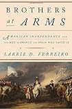 Larrie Ferreiro, "Brothers at Arms: Independence and the Men of France and Spain Who Saved It" (Knopf, 2016)