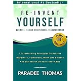 Re-Invent Yourself; Business, Career and Personal Transformation: 7 Transforming Principles to Increase Happiness, Work-Life Balance and the Self-Worth ... Yourself (Reinventing Yourself Book 1)