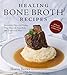 Healing Bone Broth Recipes: Incredibly Flavorful Dishes That Nourish Your Body the Traditional Way by Sharon Brown