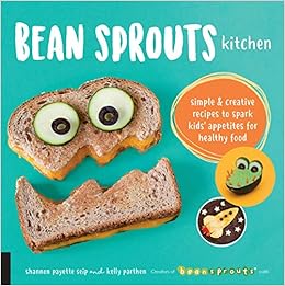 Bean Sprouts Kitchen: Simple and Creative Recipes to Spark Kids' Appetites for Healthy Food, by Kelly Parthen