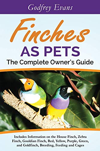 Finches as Pets. The Complete Owner's Guide. Includes Information on the House Finch, Zebra Finch, G by Godfrey Evans