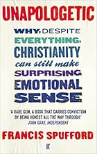 Unapologetic: Why, Despite Everything, Christianity Can Still Make Surprising Emotional Sense