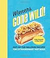 Wieners Gone Wild!: Out-of-the-Ballpark Recipes for Extraordinary Hot Dogs