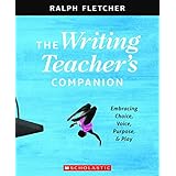 The The Writing Teacher's Companion: Embracing Choice, Voice, Purpose &amp; Play