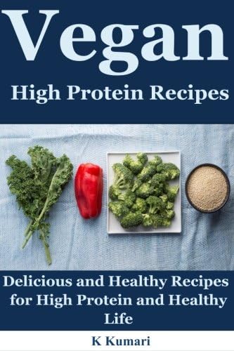 Vegan High Protein Recipes: Delicious and Healthy Recipes for High Protein and Healthy Life(eating vegan,vegan diet plan,vegan diet recipes,vegan diet benefits,vegan meal plan,vegan food,weight loss)